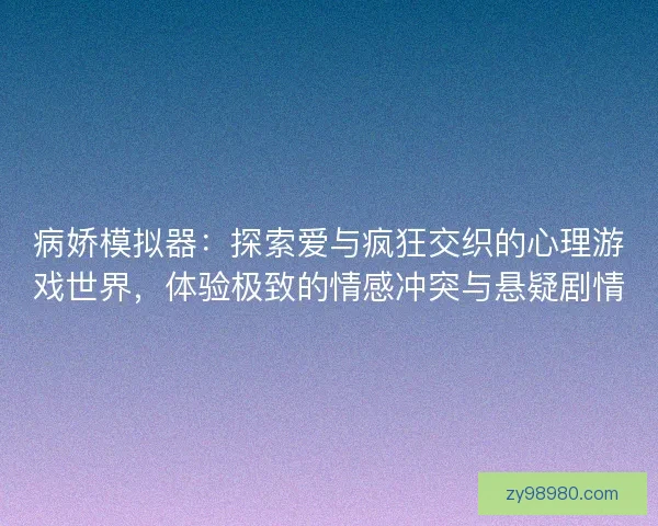 病娇模拟器：探索爱与疯狂交织的心理游戏世界，体验极致的情感冲突与悬疑剧情