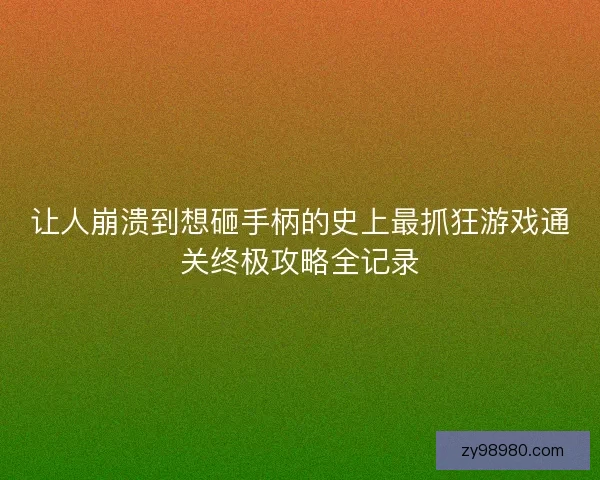 让人崩溃到想砸手柄的史上最抓狂游戏通关终极攻略全记录